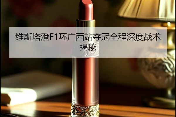 维斯塔潘F1环广西站夺冠全程深度战术揭秘 - feifansports