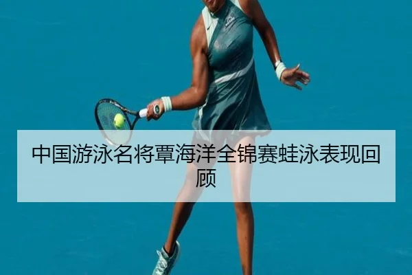 中国游泳名将覃海洋全锦赛蛙泳表现回顾 - feifansports